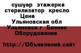 сушуар, этажерка, стерилизатор, кресло › Цена ­ 11 000 - Ульяновская обл., Ульяновск г. Бизнес » Оборудование   